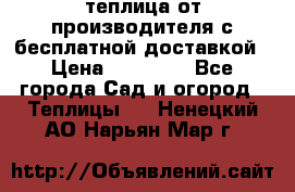 теплица от производителя с бесплатной доставкой › Цена ­ 11 450 - Все города Сад и огород » Теплицы   . Ненецкий АО,Нарьян-Мар г.